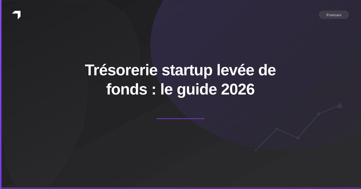 Trésorerie startup levée de fonds : le guide 2026