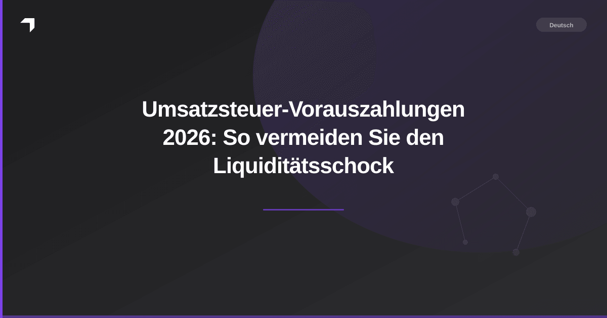 Umsatzsteuer-Vorauszahlungen 2026: So vermeiden Sie den Liquiditätsschock