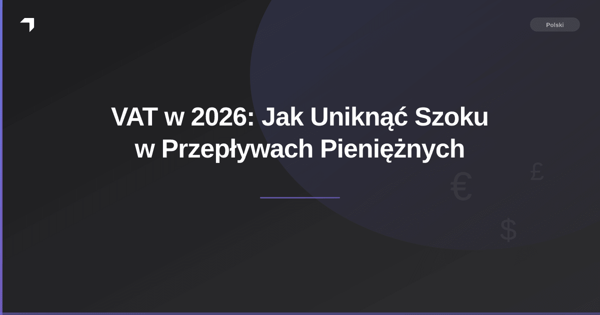VAT w 2026: Jak Uniknąć Szoku w Przepływach Pieniężnych