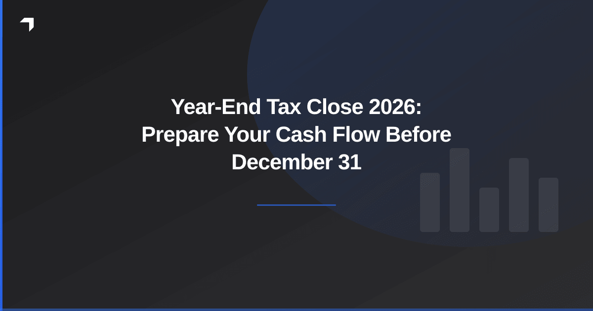 Year-End Tax Close 2026: Prepare Your Cash Flow Before December 31