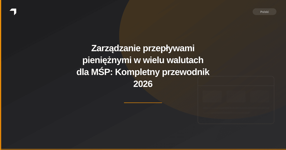 Zarządzanie przepływami pieniężnymi w wielu walutach dla MŚP: Kompletny przewodnik 2026